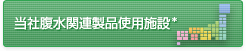 当社腹水関連製品使用施設*